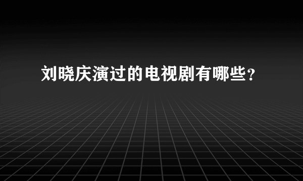 刘晓庆演过的电视剧有哪些?