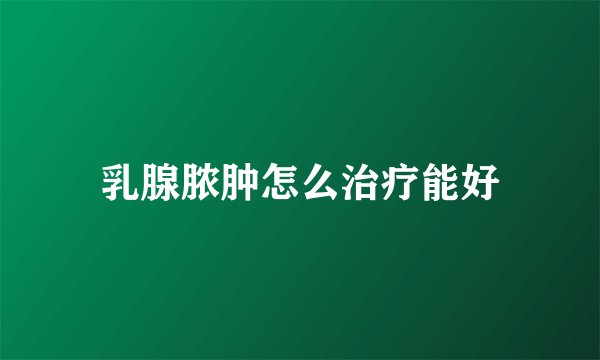 乳腺脓肿怎么治疗能好