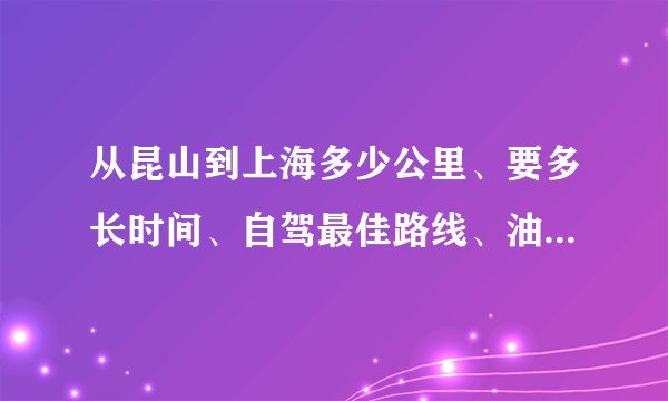 从昆山到上海多少公里、要多长时间、自驾最佳路线、油费、过路费-开车从昆山到上海路线