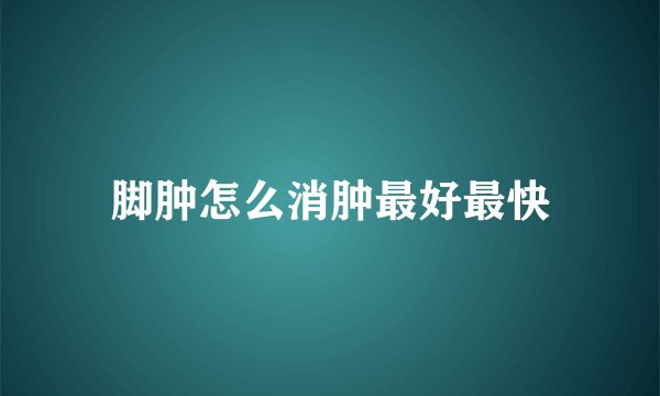 脚肿怎么消肿最好最快
