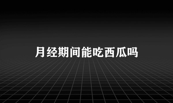 月经期间能吃西瓜吗