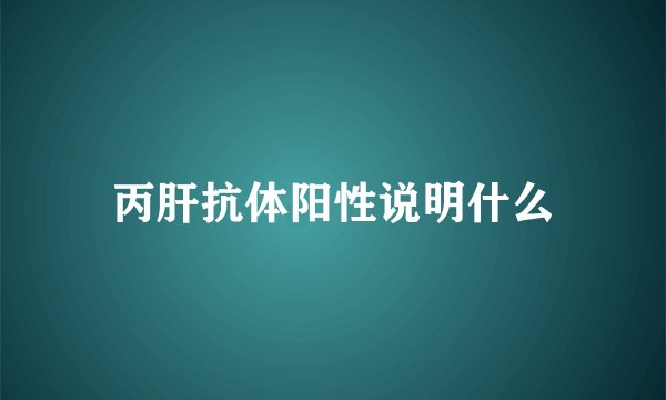 丙肝抗体阳性说明什么