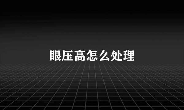 眼压高怎么处理