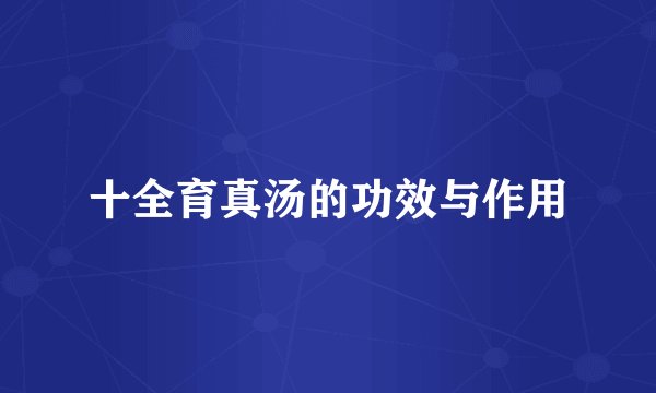 十全育真汤的功效与作用