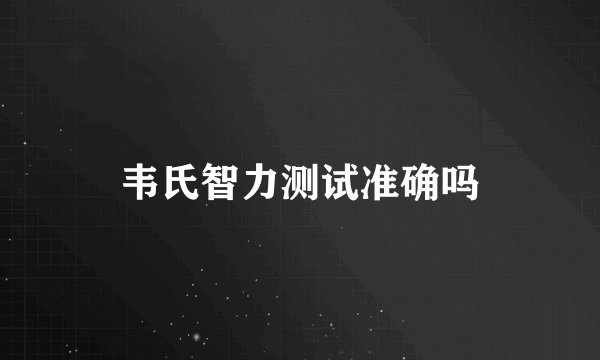韦氏智力测试准确吗