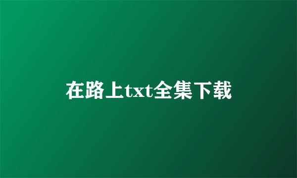 在路上txt全集下载