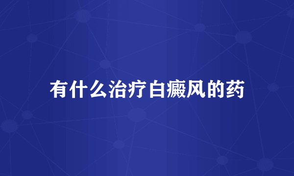 有什么治疗白癜风的药