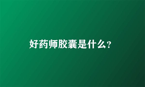 好药师胶囊是什么？