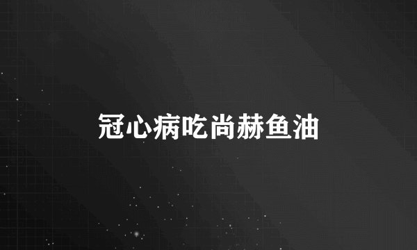冠心病吃尚赫鱼油
