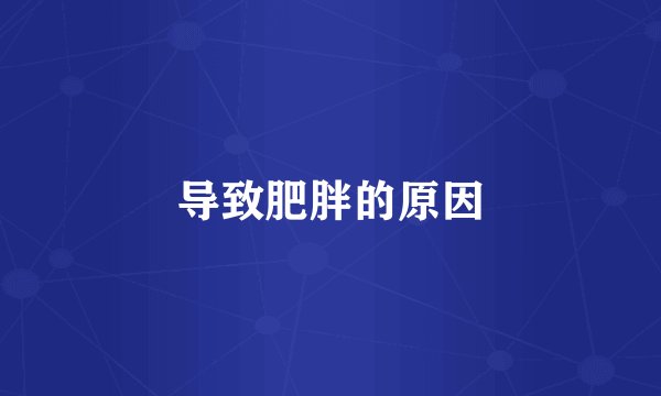 导致肥胖的原因