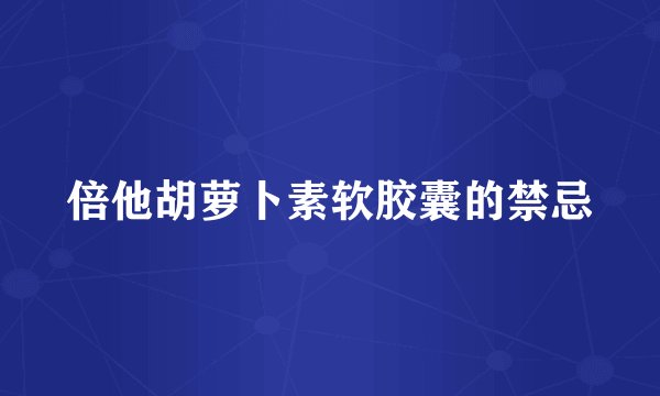 倍他胡萝卜素软胶囊的禁忌
