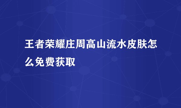 王者荣耀庄周高山流水皮肤怎么免费获取