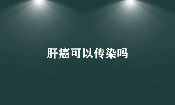 肝癌可以传染吗