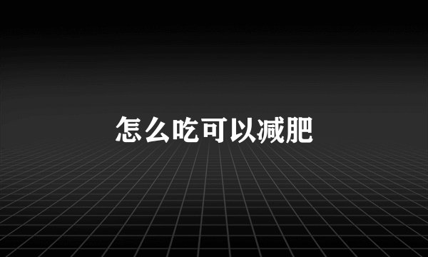 怎么吃可以减肥