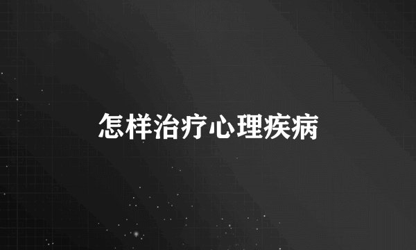 怎样治疗心理疾病