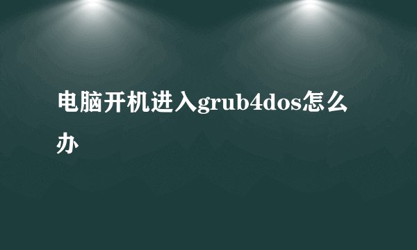 电脑开机进入grub4dos怎么办