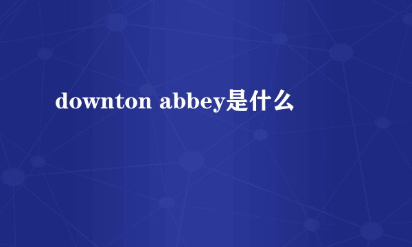 downton abbey是什么