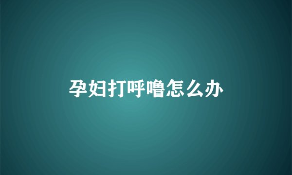 孕妇打呼噜怎么办