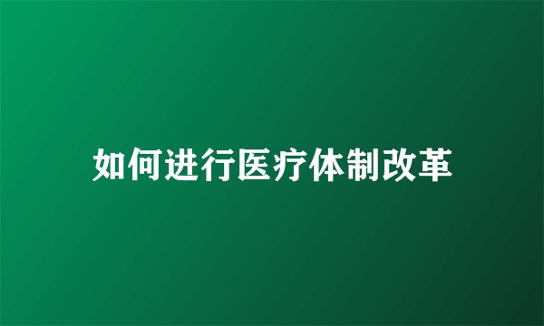 如何进行医疗体制改革
