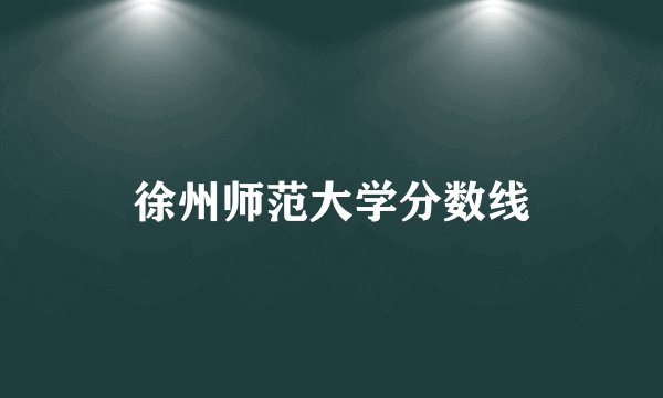 徐州师范大学分数线