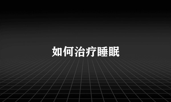 如何治疗睡眠