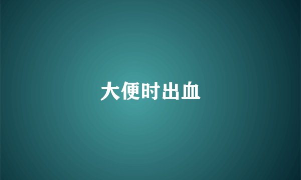 大便时出血