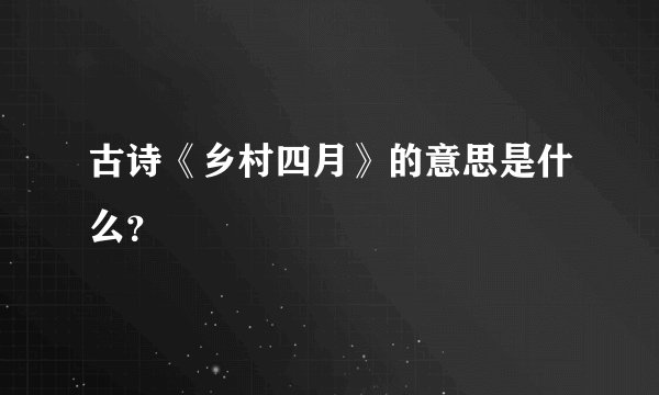 古诗《乡村四月》的意思是什么？