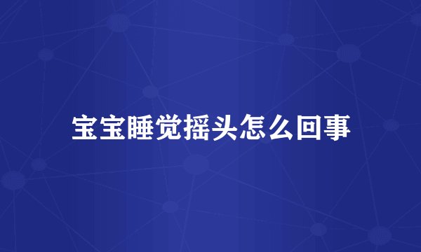宝宝睡觉摇头怎么回事