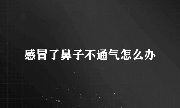 感冒了鼻子不通气怎么办