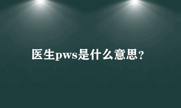 医生pws是什么意思?