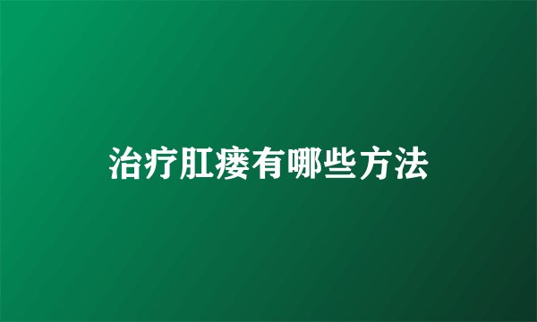 治疗肛瘘有哪些方法