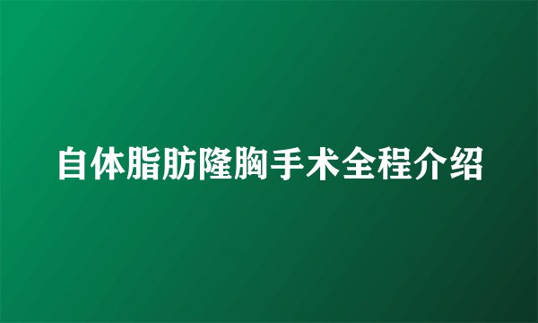 自体脂肪隆胸手术全程介绍
