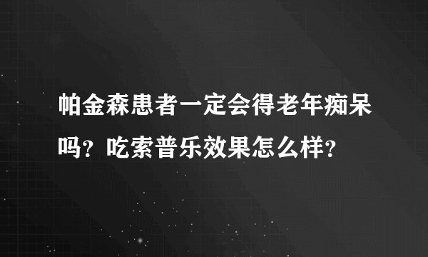 帕金森患者一定会得老年痴呆吗？吃索普乐效果怎么样？