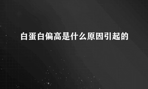 白蛋白偏高是什么原因引起的