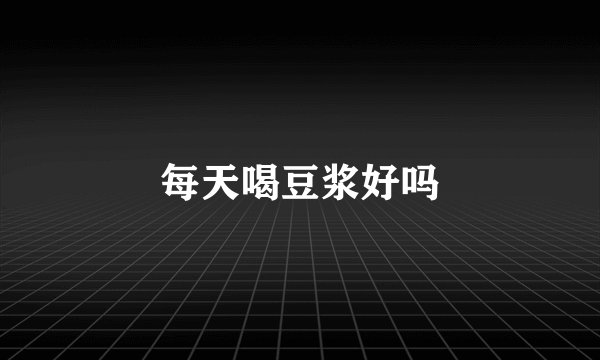 每天喝豆浆好吗