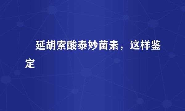 ​延胡索酸泰妙菌素，这样鉴定