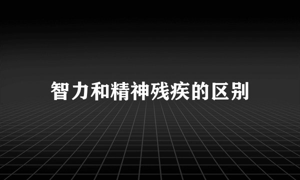 智力和精神残疾的区别