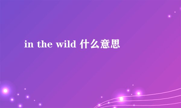 in the wild 什么意思