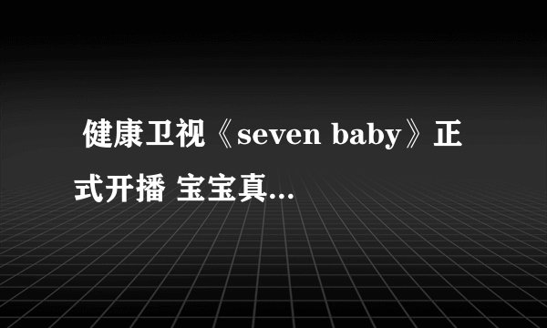  健康卫视《seven baby》正式开播 宝宝真人秀是重点