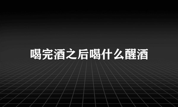 喝完酒之后喝什么醒酒