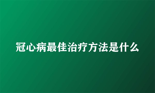冠心病最佳治疗方法是什么
