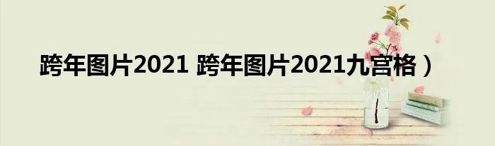 跨年图片2021 跨年图片2021九宫格）