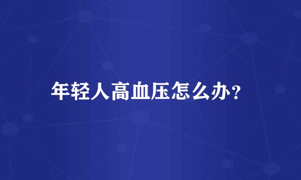 年轻人高血压怎么办？