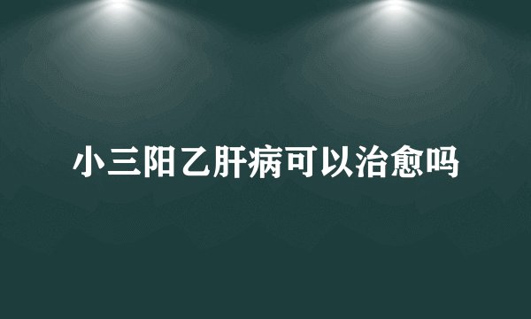小三阳乙肝病可以治愈吗