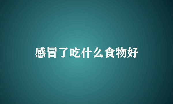感冒了吃什么食物好