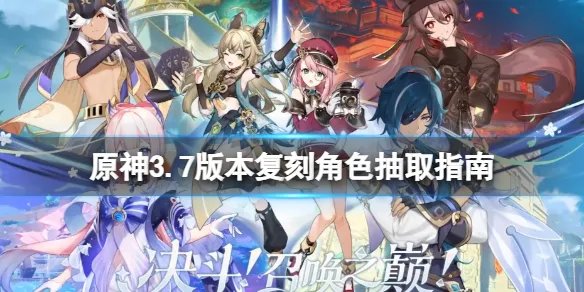 《原神》3.7版本复刻角色抽取指南 3.7复刻哪些角色？