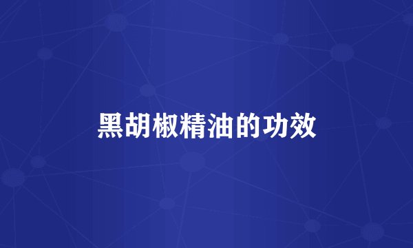 黑胡椒精油的功效