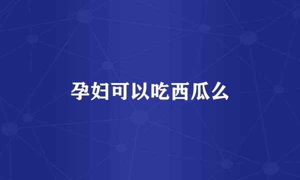 孕妇可以吃西瓜么