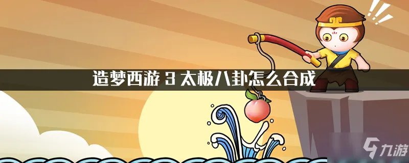 造梦西游3太极八卦怎么合成 太极八卦合成方法