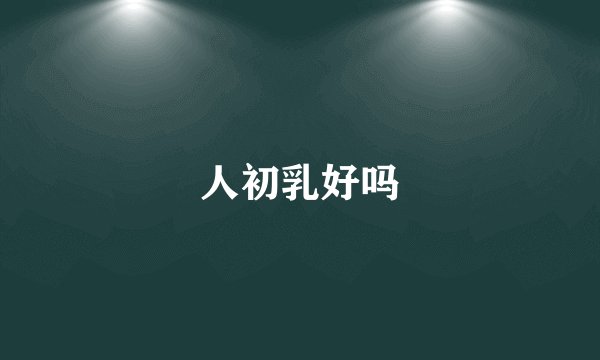 人初乳好吗